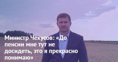 Министр Чекусов: «До пенсии мне тут не досидеть, это я прекрасно понимаю»